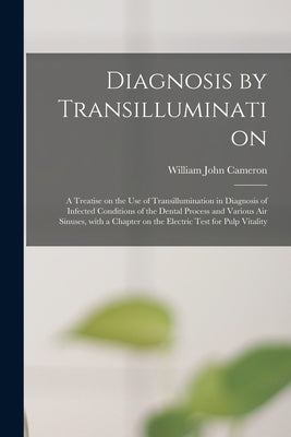 Diagnosis by Transillumination: a Treatise on the Use of Transillumination in Diagnosis of Infected Conditions of the Dental Process and Various Air S by Cameron, William John 1879-1955