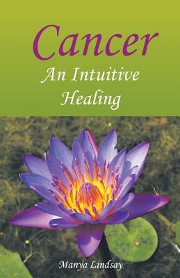 Cancer: An Intuitive Healing by Lindsay, Manya