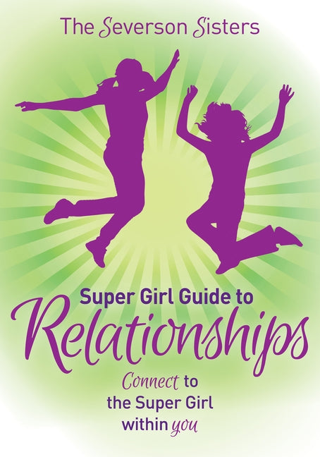 The Severson Sisters Super Girl Guide To: Relationships: Connect to the Super Girl Within You by Sisters, Severson