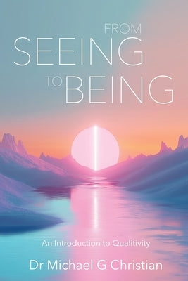 From Seeing to Being: An Introduction to Qualitivity by Christian, Michael G.