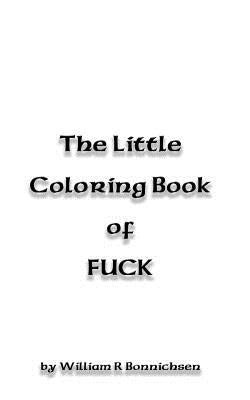 The Little Coloring Book of FUCK: fuck, fuck, fuckity fuck by Bonnichsen, William R.