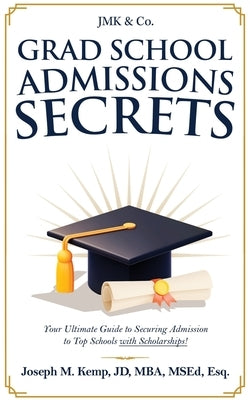 Grad School Admissions Secrets: Your Ultimate Guide Admission to Top Schools with Scholarships! by Kemp, Joseph M.