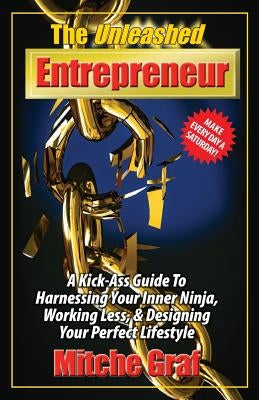 The Unleashed Entrepreneur: A Kick-Ass Guide To Harnessing Your Inner Ninja, Working Less, And Creating The Perfect Lifestyle by Graf, Mitche