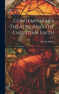 Contemporary Theatre And The Christian Faith by Baxter, Kay M.