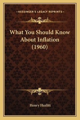 What You Should Know About Inflation (1960) by Hazlitt, Henry