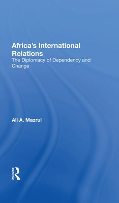 Africa's International Relations: The Diplomacy of Dependency and Change by Mazrui, Ali a.