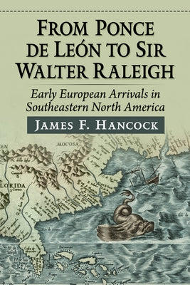 From Ponce de Leon to Sir Walter Raleigh: Early European Arrivals in Southeastern North America by Hancock, James F.