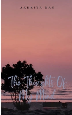 The Thoughts Of My Mind by Nag, Aadrita