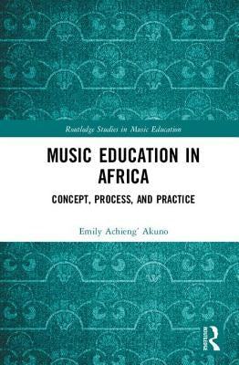 Music Education in Africa: Concept, Process, and Practice by Akuno, Emily Achieng'