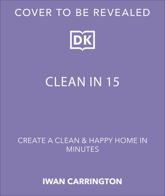 Clean in 15: Create a Clean and Happy Home in Minutes by Carrington, Iwan
