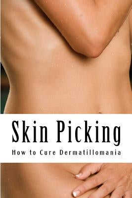 Skin Picking: How to Cure Dermatillomania by Foxwell, Amy