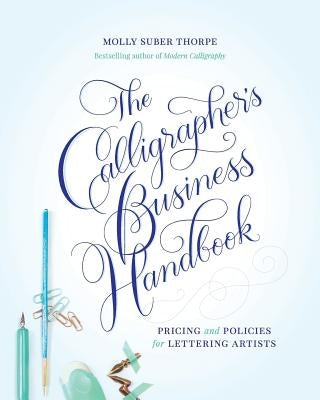 The Calligrapher's Business Handbook: Pricing and Policies for Lettering Artists by Suber Thorpe, Molly