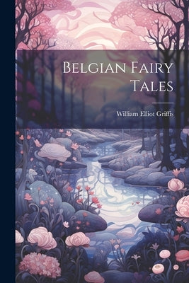 Belgian Fairy Tales by Griffis, William Elliot