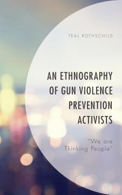 An Ethnography of Gun Violence Prevention Activists: "We Are Thinking People" by Rothschild, Teal