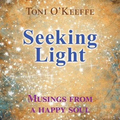 Seeking Light: Musings from a happy soul by O'Keeffe, Toni
