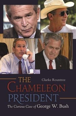 The Chameleon President: The Curious Case of George W. Bush by Rountree, Clarke