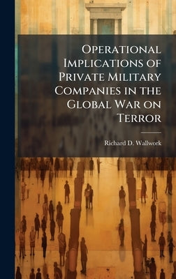 Operational Implications of Private Military Companies in the Global War on Terror by Wallwork, Richard D.