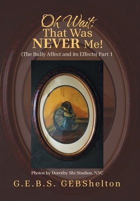 Oh Wait; That Was NEVER Me!: (The Bully Affect and its Effects) Part 1 by Gebshelton, G. E. B. S.