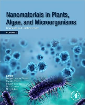 Nanomaterials in Plants, Algae and Microorganisms: Concepts and Controversies: Volume 2 by Tripathi, Durgesh Kumar