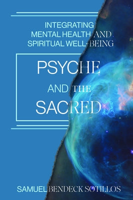Psyche and the Sacred: Integrating Mental Health and Spiritual Well-Being by Bendeck Sotillos, Samuel