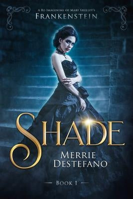 Shade: A Re-Imagining of Mary Shelley's Frankenstein by DeStefano, Merrie