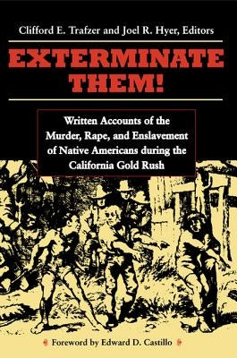 Exterminate Them: Written Accounts of the Murder, Rape, and Enslavement of Native Americans During the California Gold Rush by Trafzer, Clifford E.