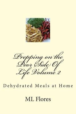 Prepping on the Poor Side Of Life Volume 2: Dehydrated Meals at Home by Flores, M. L.