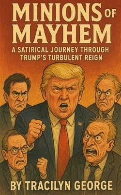 Minions of Mayhem: A Satirical Journey Through Trump's Turbulent Reign by George, Tracilyn