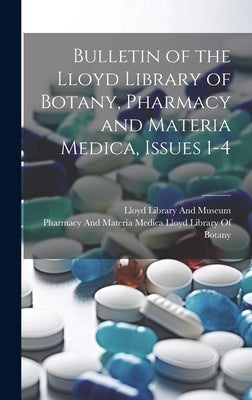 Bulletin of the Lloyd Library of Botany, Pharmacy and Materia Medica, Issues 1-4 by Lloyd Library and Museum