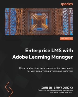 Enterprise LMS with Adobe Learning Manager: Design and develop world-class learning experiences for your employees, partners, and customers by Bruyndonckx, Damien