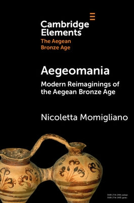Aegeomania: Modern Reimaginings of the Aegean Bronze Age by Momigliano, Nicoletta