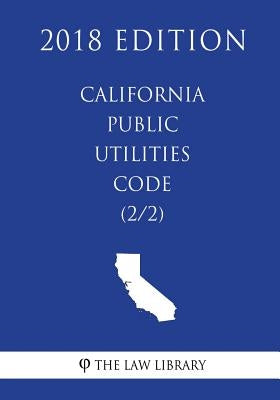 California Public Utilities Code (2/2) (2018 Edition) by The Law Library
