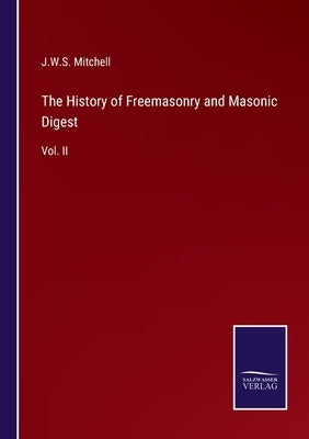 The History of Freemasonry and Masonic Digest: Vol. II by Mitchell, J. W. S.