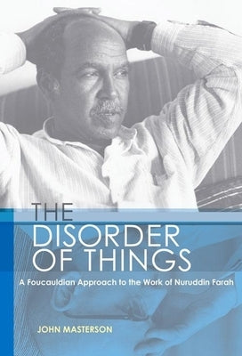 The Disorder of Things: A Foucauldian Approach to the Work of Nuruddin Farah by Masterson, John