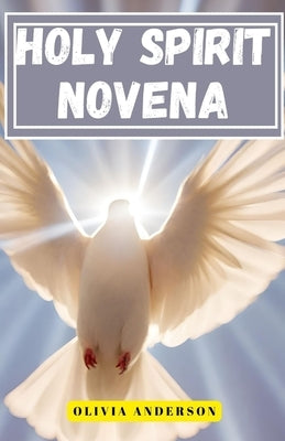 Holy Spirit Novena: 9-Day Powerful Pentecostal Prayers for the Baptism of the Holy Spirit and Christian Spiritual Empowerment by Anderson, Olivia