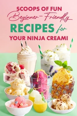 Scoops of Fun: Beginner-Friendly Recipes for Your Ninja Creami by V, Liam