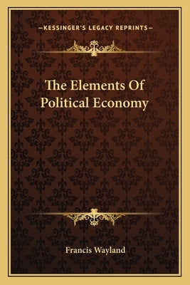 The Elements Of Political Economy by Wayland, Francis