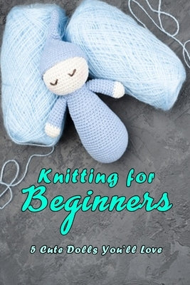 Knitting for Beginners: 5 Cute Dolls You'll Love: Doll Knitting by Rivera, Nayelly
