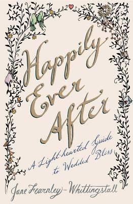 Happily Ever After: A Light-Hearted Guide to Wedded Bliss by Fearnley-Whittingstall, Jane