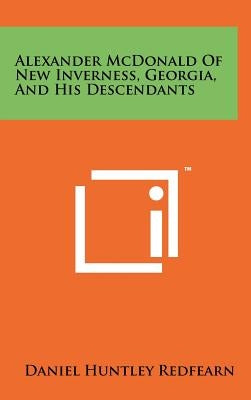 Alexander McDonald of New Inverness, Georgia, and His Descendants by Redfearn, Daniel Huntley