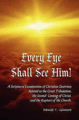 Every Eye Shall See Him! by Gilmore, Daniel T.