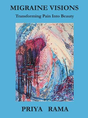 Migraine Visions: Transforming Pain into Beauty by Rama, Priya