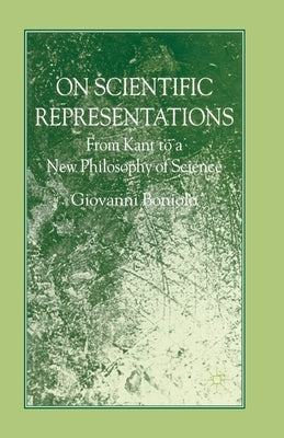 On Scientific Representations: From Kant to a New Philosophy of Science by Boniolo, G.