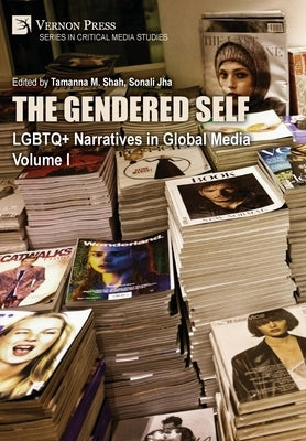 The Gendered Self: LGBTQ+ Narratives in Global Media, Volume I by Shah, Tamanna M.