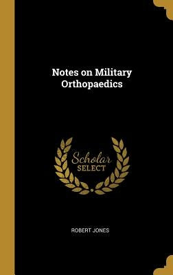 Notes on Military Orthopaedics by Jones, Robert