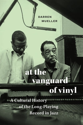 At the Vanguard of Vinyl: A Cultural History of the Long-Playing Record in Jazz by Mueller, Darren