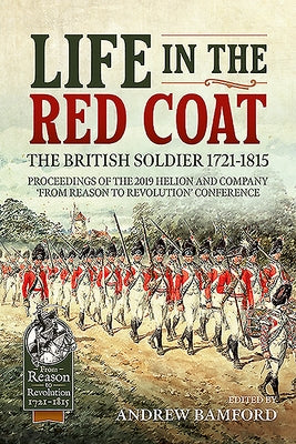 Life in the Red Coat: The British Soldier 1721-1815: Proceedings of the 2019 Helion and Company 'From Reason to Revolution' Conference by Bamford, Andrew