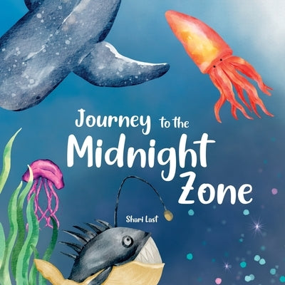 Journey to the Midnight Zone: Discover the strange and beautiful underwater fish and sea creatures that live beneath the ocean waves by Last, Shari