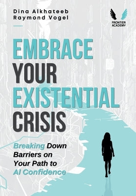 Embrace Your Existential Crisis: Breaking Down Barriers on Your Path to AI Confidence by Alkhateeb, Dina