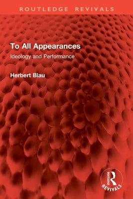 To All Appearances: Ideology and Performance by Blau, Herbert